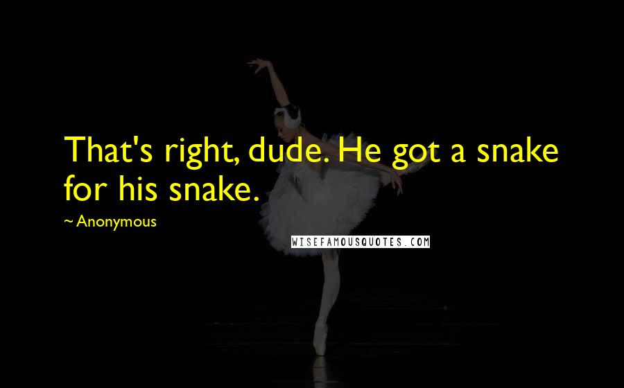 Anonymous Quotes: That's right, dude. He got a snake for his snake.