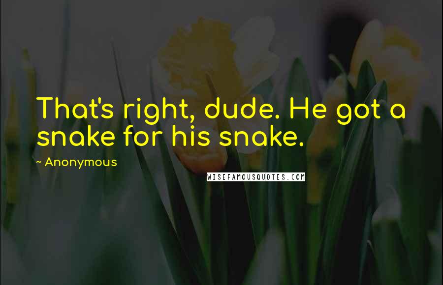 Anonymous Quotes: That's right, dude. He got a snake for his snake.