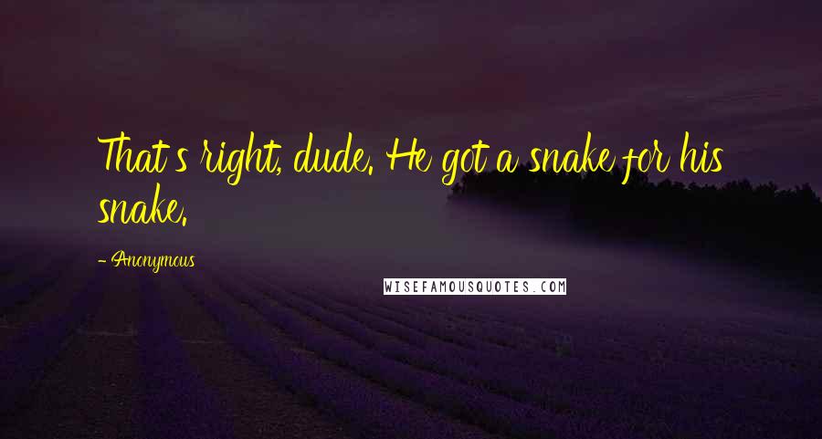 Anonymous Quotes: That's right, dude. He got a snake for his snake.