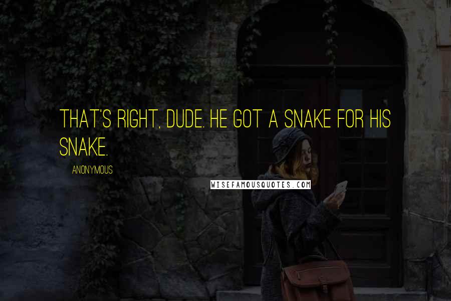 Anonymous Quotes: That's right, dude. He got a snake for his snake.
