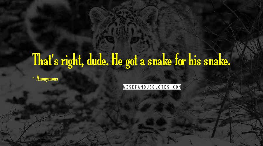 Anonymous Quotes: That's right, dude. He got a snake for his snake.