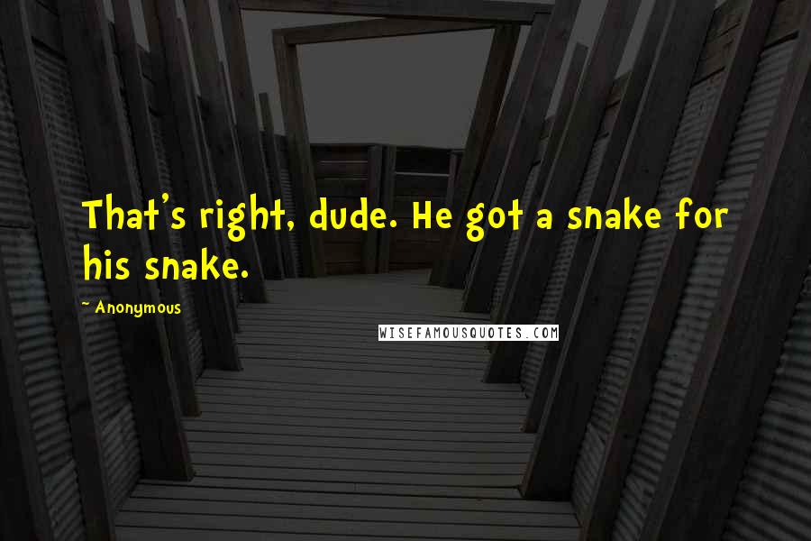 Anonymous Quotes: That's right, dude. He got a snake for his snake.