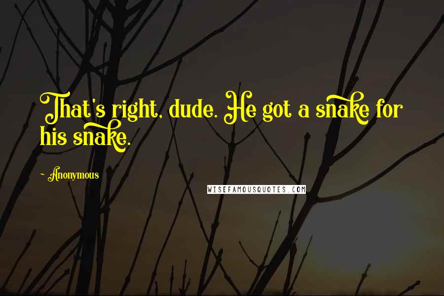 Anonymous Quotes: That's right, dude. He got a snake for his snake.
