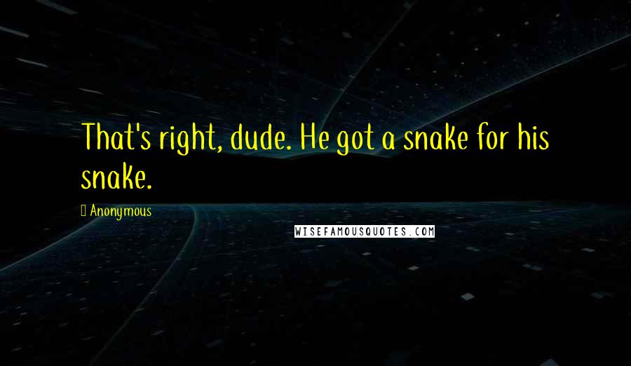 Anonymous Quotes: That's right, dude. He got a snake for his snake.