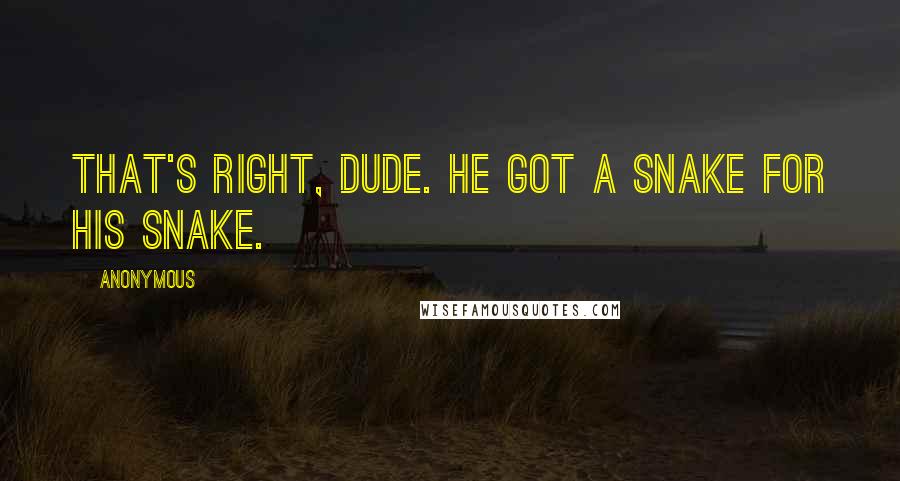 Anonymous Quotes: That's right, dude. He got a snake for his snake.