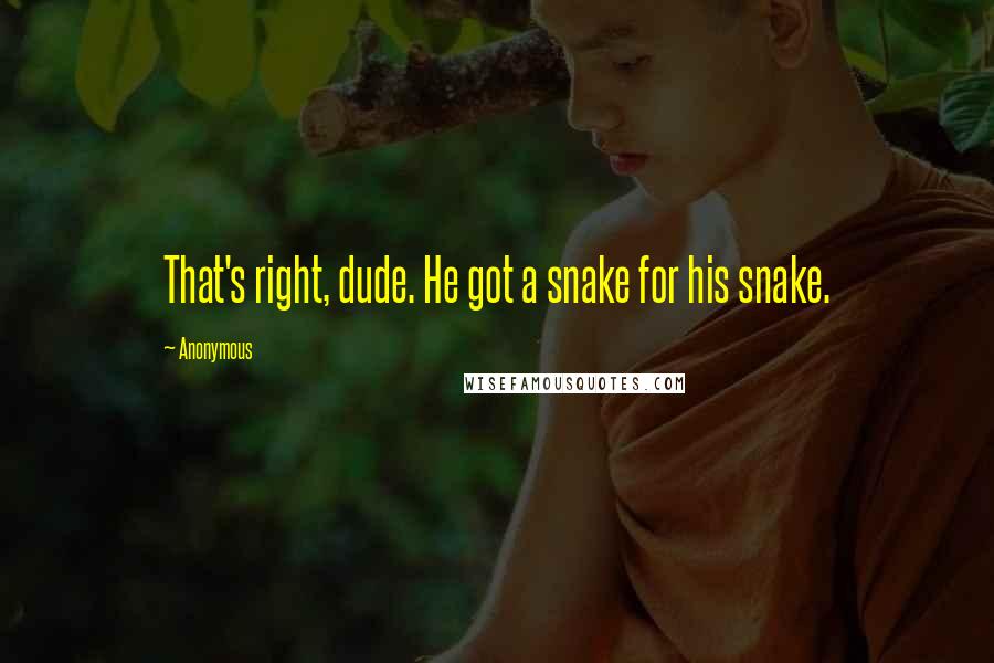 Anonymous Quotes: That's right, dude. He got a snake for his snake.