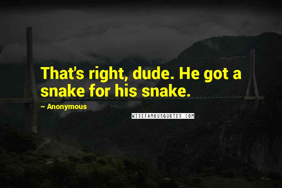 Anonymous Quotes: That's right, dude. He got a snake for his snake.