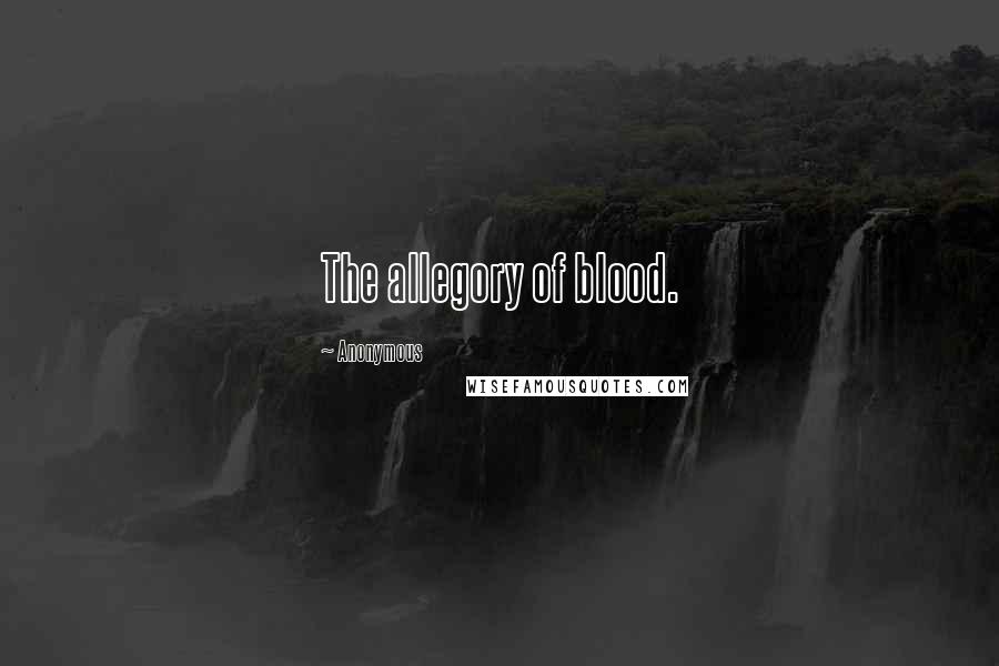 Anonymous Quotes: The allegory of blood.