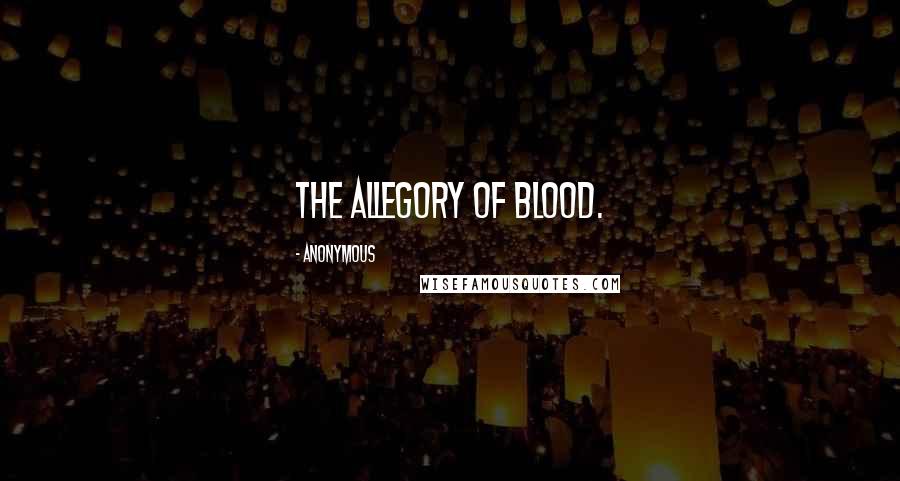 Anonymous Quotes: The allegory of blood.