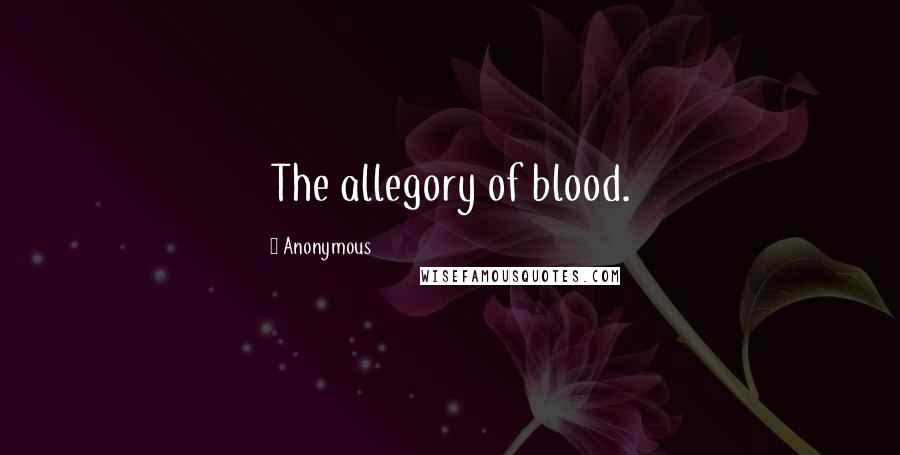 Anonymous Quotes: The allegory of blood.