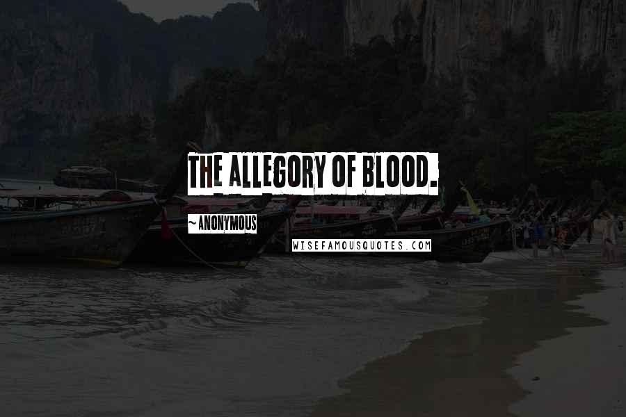 Anonymous Quotes: The allegory of blood.