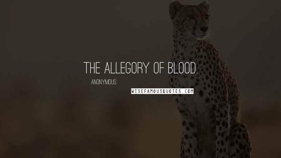 Anonymous Quotes: The allegory of blood.