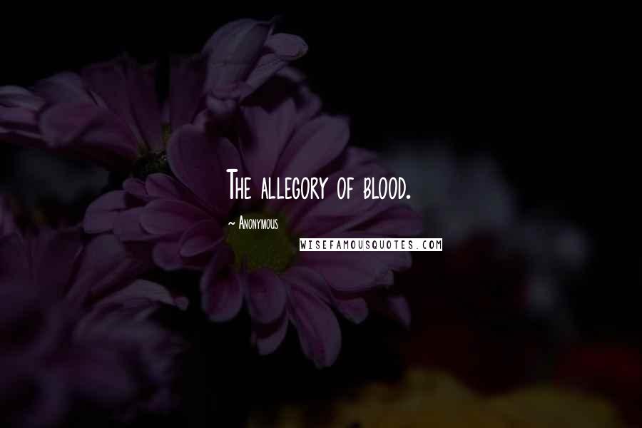 Anonymous Quotes: The allegory of blood.