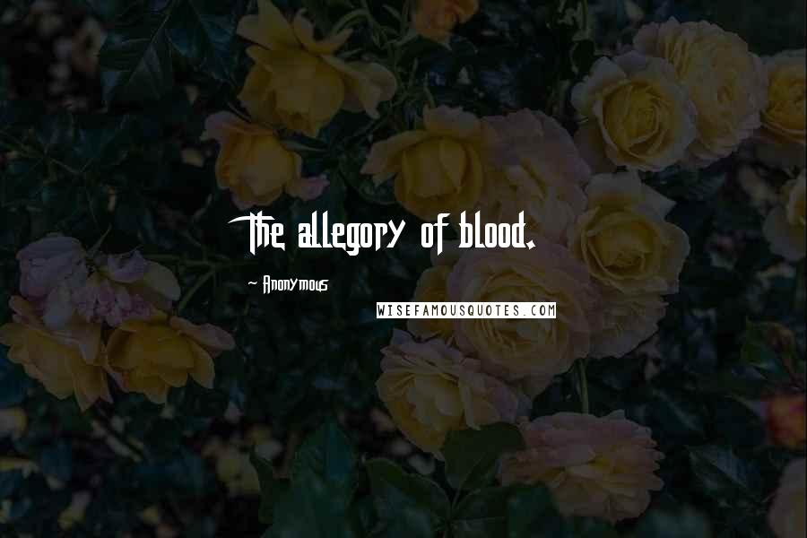 Anonymous Quotes: The allegory of blood.