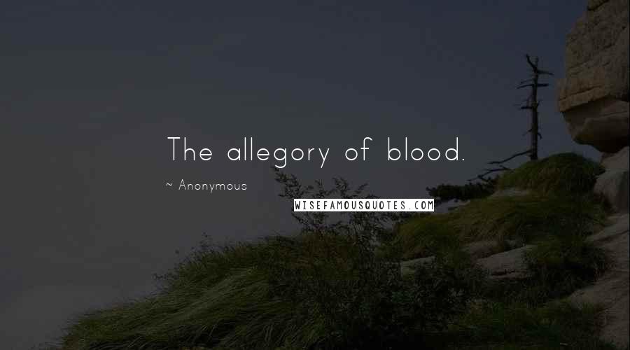 Anonymous Quotes: The allegory of blood.