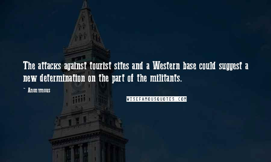 Anonymous Quotes: The attacks against tourist sites and a Western base could suggest a new determination on the part of the militants.