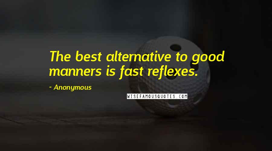 Anonymous Quotes: The best alternative to good manners is fast reflexes.