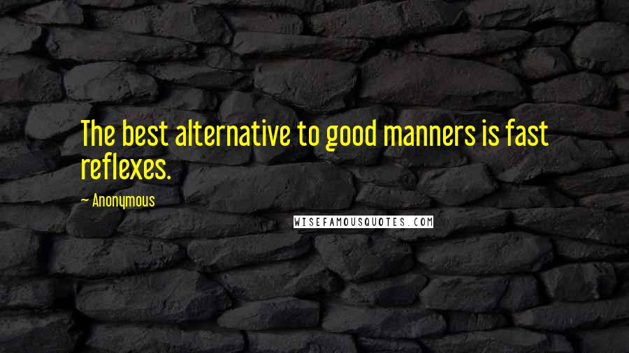 Anonymous Quotes: The best alternative to good manners is fast reflexes.