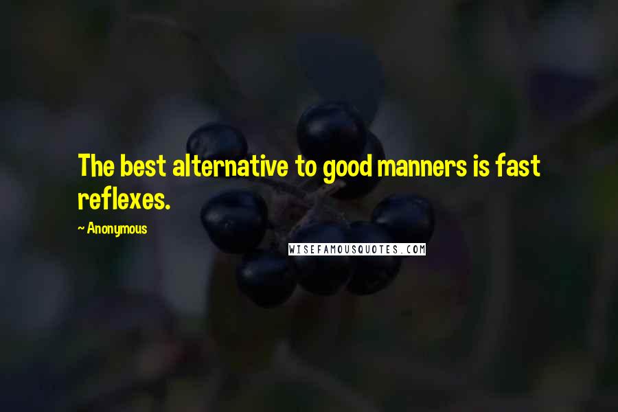 Anonymous Quotes: The best alternative to good manners is fast reflexes.