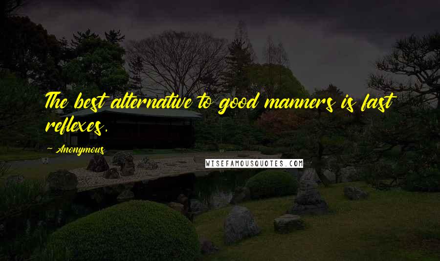 Anonymous Quotes: The best alternative to good manners is fast reflexes.