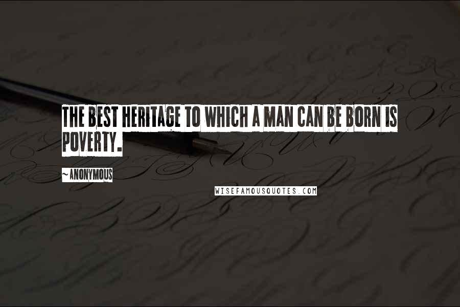 Anonymous Quotes: The best heritage to which a man can be born is poverty.