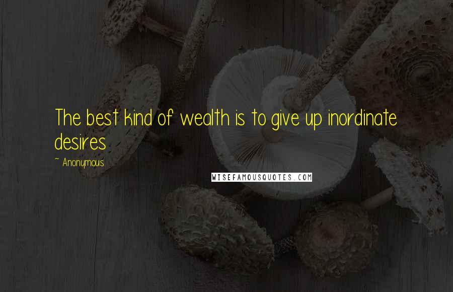 Anonymous Quotes: The best kind of wealth is to give up inordinate desires