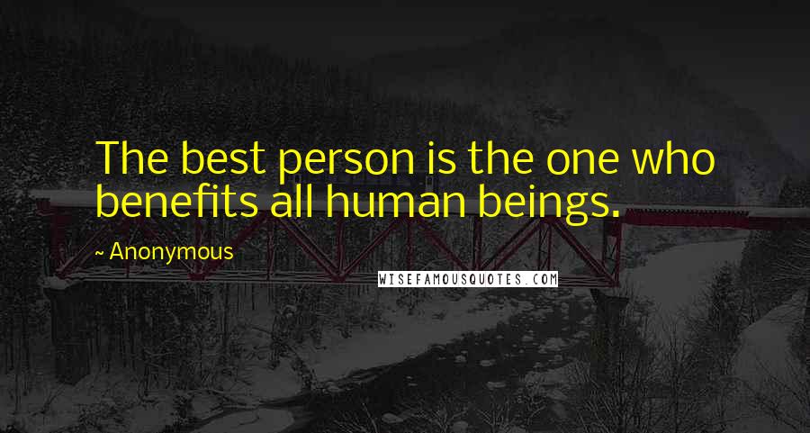 Anonymous Quotes: The best person is the one who benefits all human beings.