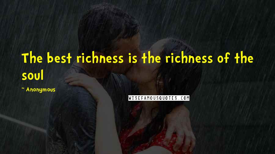 Anonymous Quotes: The best richness is the richness of the soul