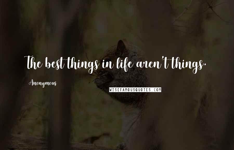 Anonymous Quotes: The best things in life aren't things.