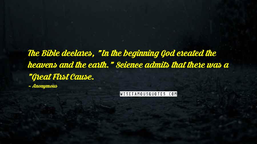 Anonymous Quotes: The Bible declares, "In the beginning God created the heavens and the earth." Science admits that there was a "Great First Cause.