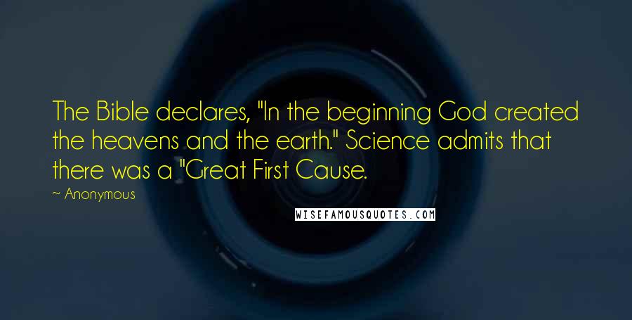 Anonymous Quotes: The Bible declares, "In the beginning God created the heavens and the earth." Science admits that there was a "Great First Cause.