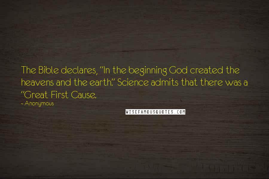 Anonymous Quotes: The Bible declares, "In the beginning God created the heavens and the earth." Science admits that there was a "Great First Cause.