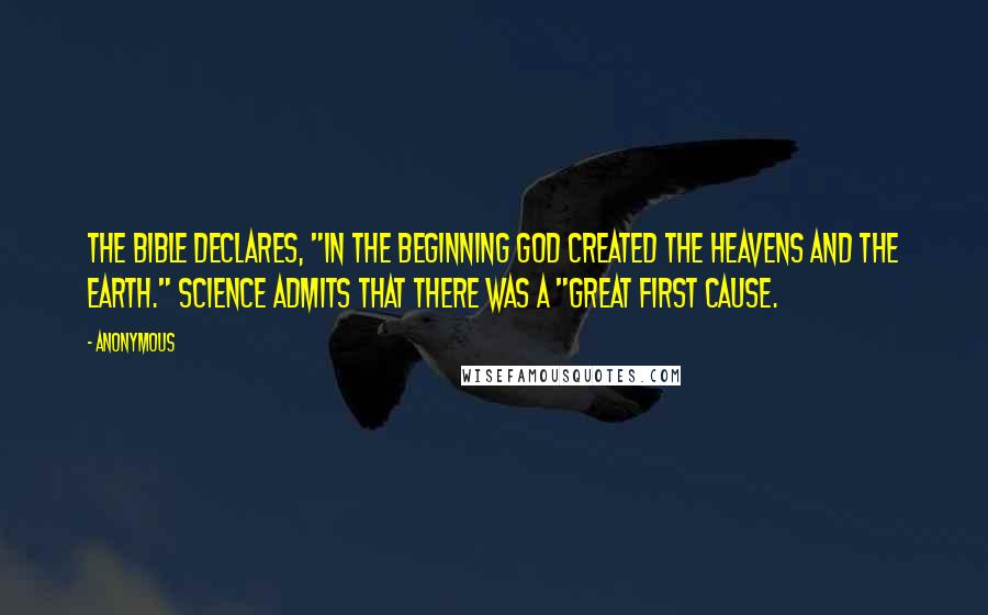 Anonymous Quotes: The Bible declares, "In the beginning God created the heavens and the earth." Science admits that there was a "Great First Cause.