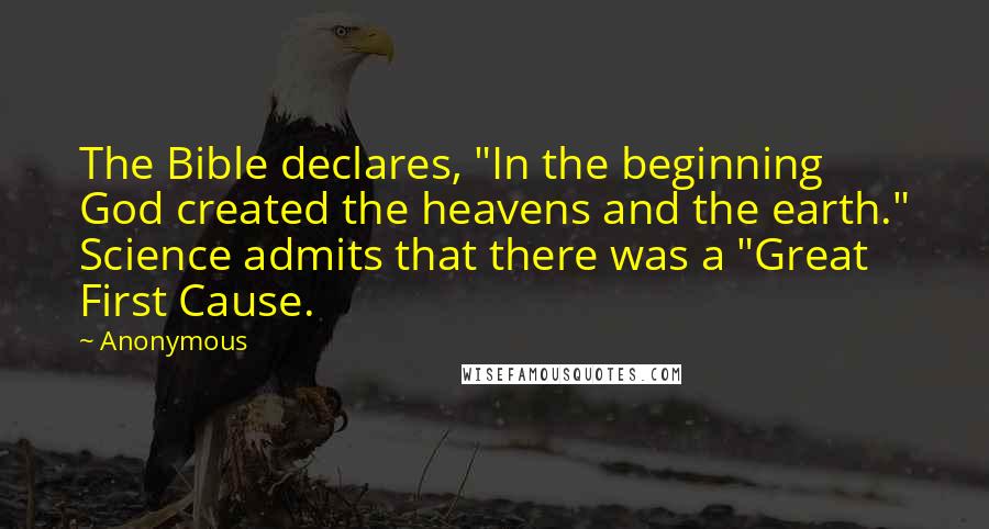 Anonymous Quotes: The Bible declares, "In the beginning God created the heavens and the earth." Science admits that there was a "Great First Cause.