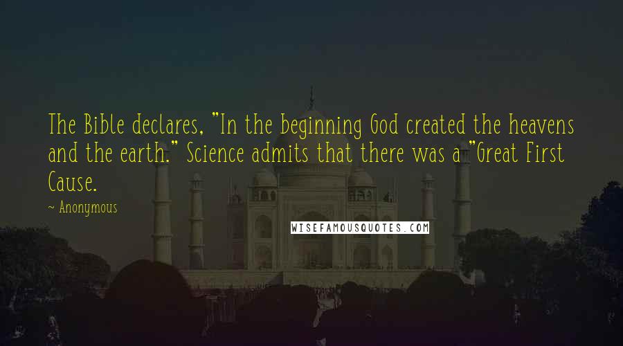 Anonymous Quotes: The Bible declares, "In the beginning God created the heavens and the earth." Science admits that there was a "Great First Cause.