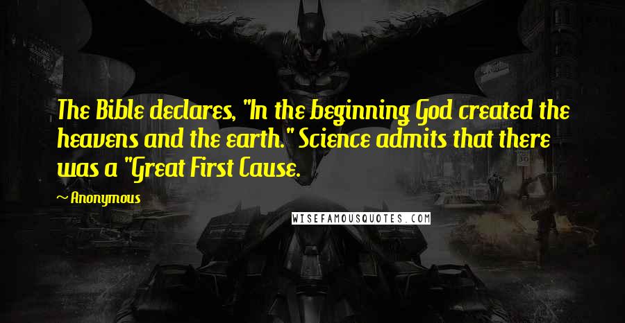 Anonymous Quotes: The Bible declares, "In the beginning God created the heavens and the earth." Science admits that there was a "Great First Cause.