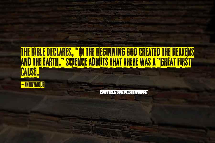 Anonymous Quotes: The Bible declares, "In the beginning God created the heavens and the earth." Science admits that there was a "Great First Cause.