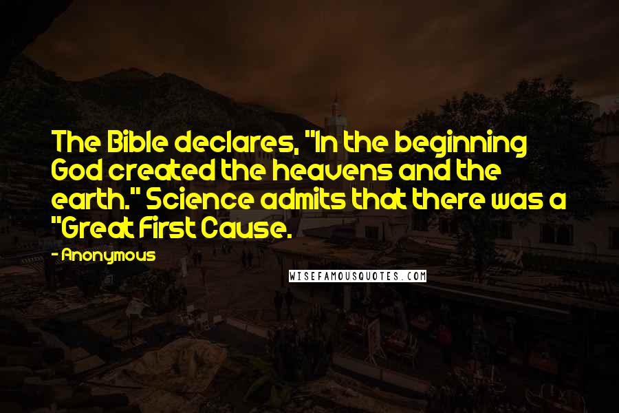 Anonymous Quotes: The Bible declares, "In the beginning God created the heavens and the earth." Science admits that there was a "Great First Cause.