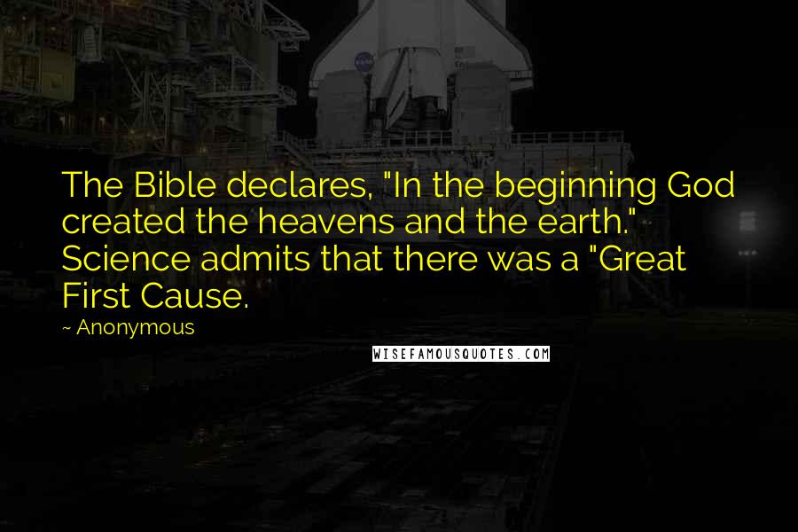 Anonymous Quotes: The Bible declares, "In the beginning God created the heavens and the earth." Science admits that there was a "Great First Cause.
