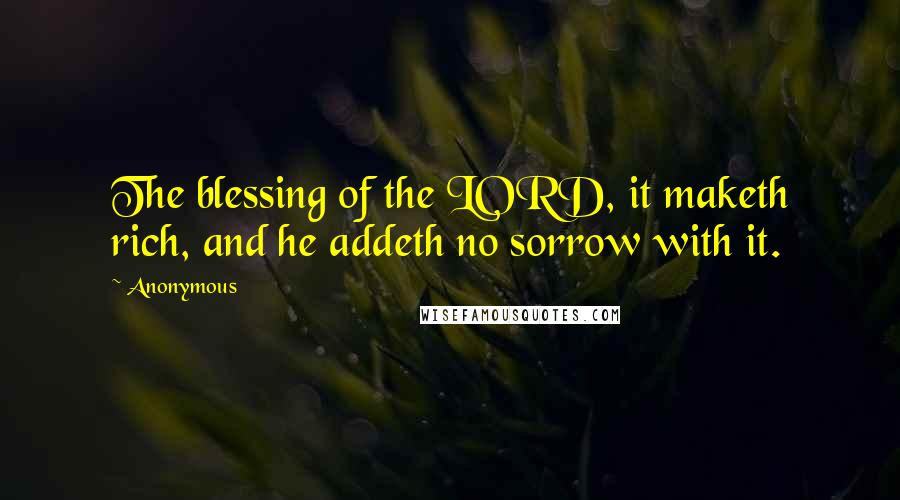 Anonymous Quotes: The blessing of the LORD, it maketh rich, and he addeth no sorrow with it.