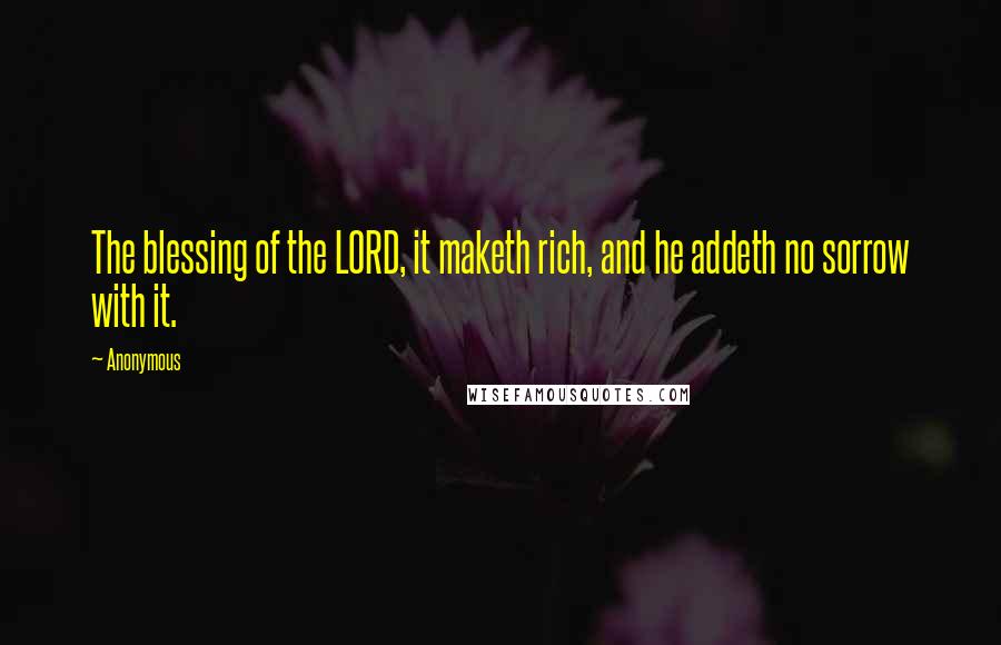 Anonymous Quotes: The blessing of the LORD, it maketh rich, and he addeth no sorrow with it.