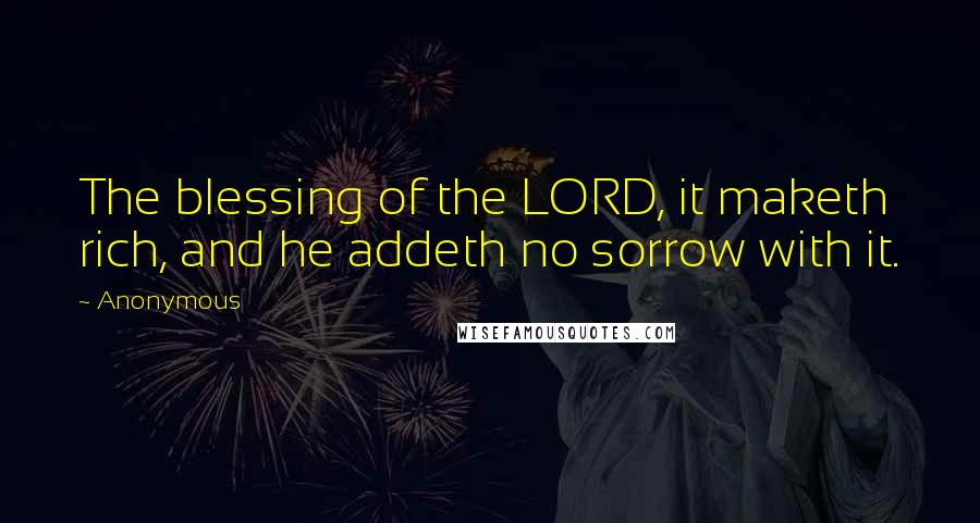 Anonymous Quotes: The blessing of the LORD, it maketh rich, and he addeth no sorrow with it.