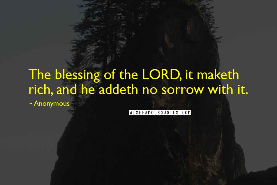 Anonymous Quotes: The blessing of the LORD, it maketh rich, and he addeth no sorrow with it.