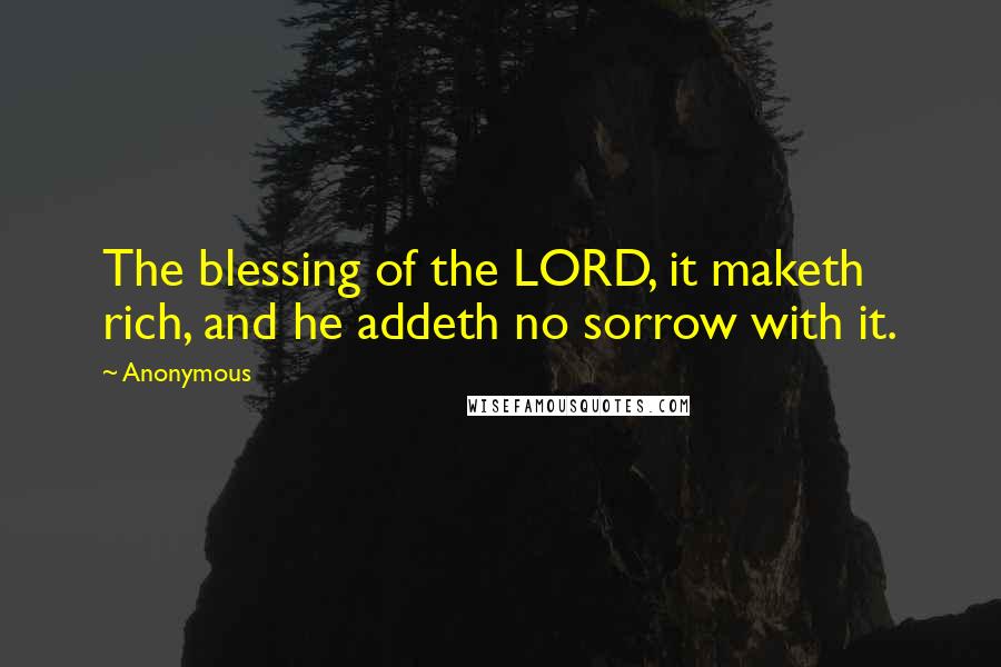 Anonymous Quotes: The blessing of the LORD, it maketh rich, and he addeth no sorrow with it.