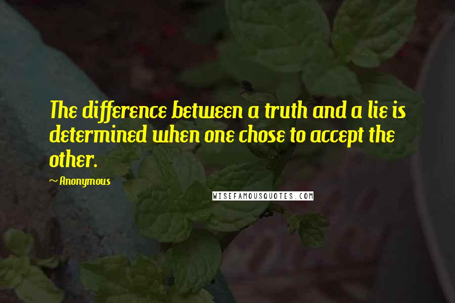 Anonymous Quotes: The difference between a truth and a lie is determined when one chose to accept the other.