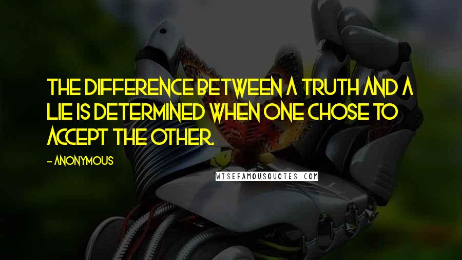 Anonymous Quotes: The difference between a truth and a lie is determined when one chose to accept the other.