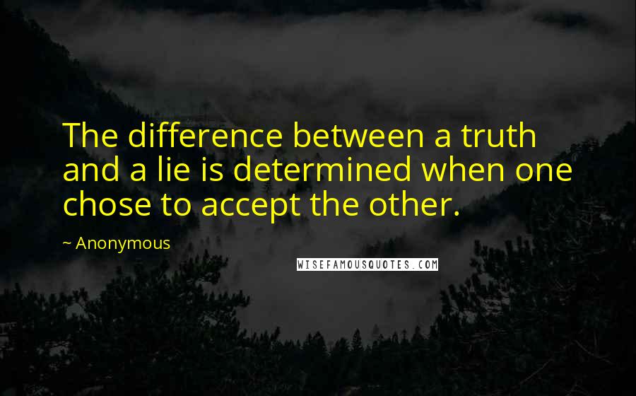 Anonymous Quotes: The difference between a truth and a lie is determined when one chose to accept the other.