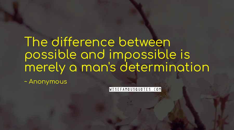 Anonymous Quotes: The difference between possible and impossible is merely a man's determination