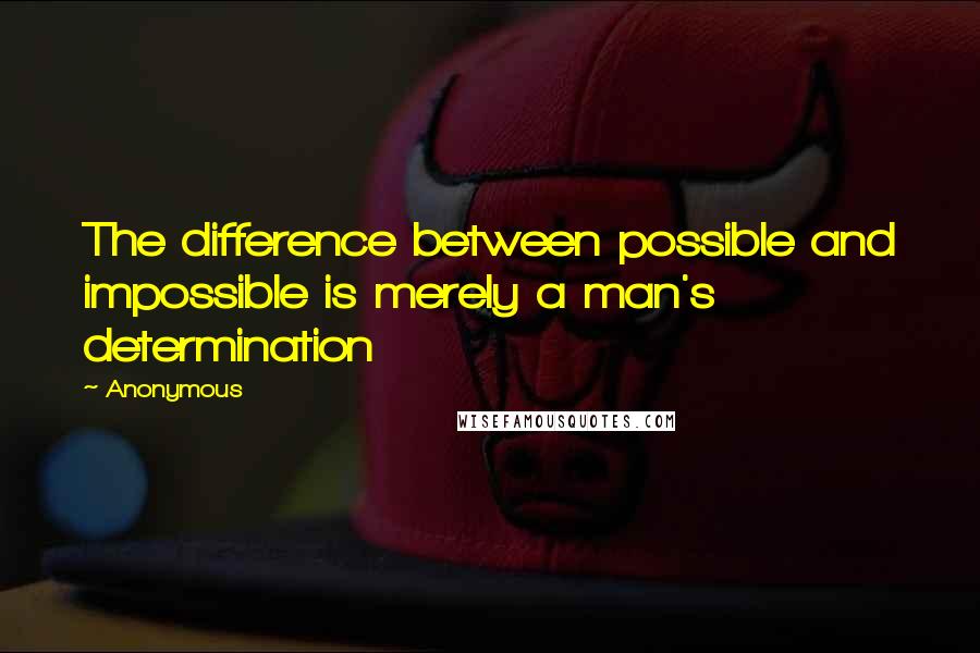 Anonymous Quotes: The difference between possible and impossible is merely a man's determination