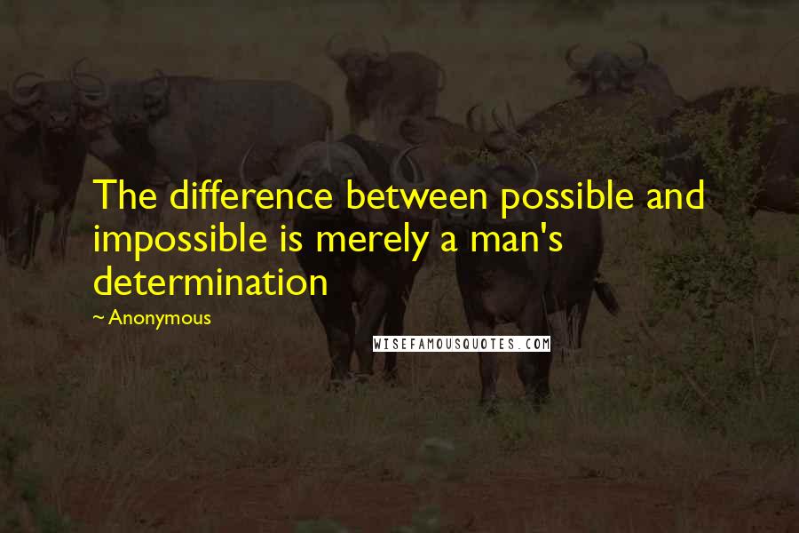 Anonymous Quotes: The difference between possible and impossible is merely a man's determination